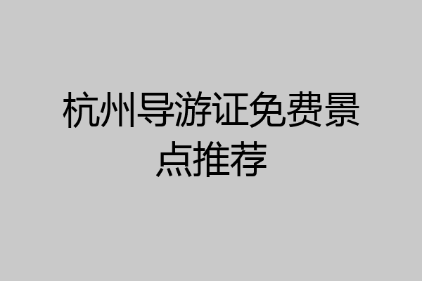 杭州导游证免费景点推荐
