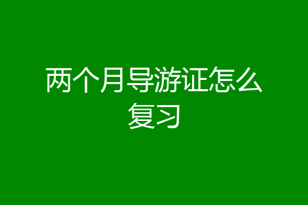 两个月导游证怎么复习
