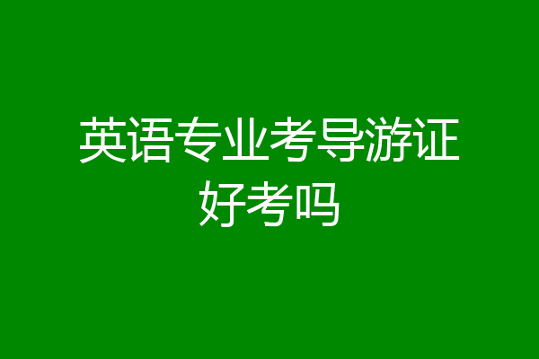 英语专业考导游证好考吗