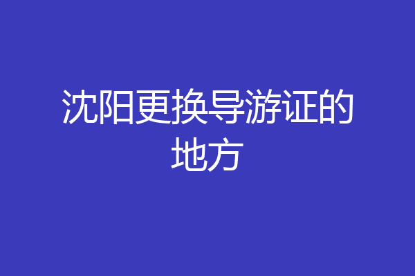 沈阳更换导游证的地方