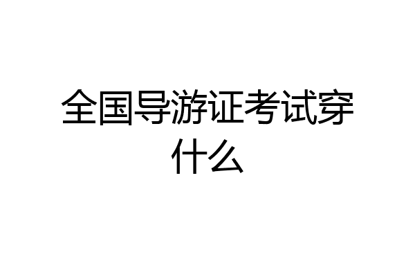全国导游证考试穿什么