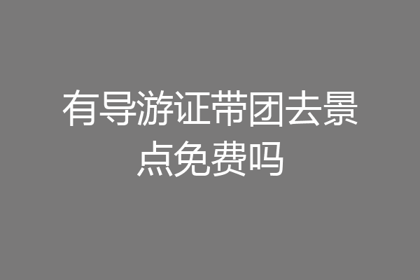 有导游证带团去景点免费吗