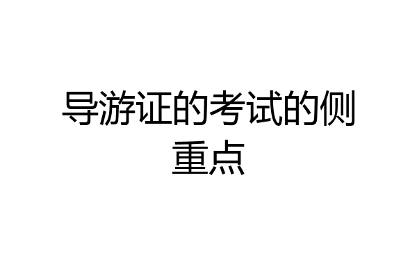 导游证的考试的侧重点