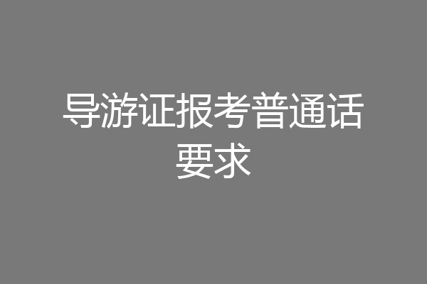 导游证报考普通话要求