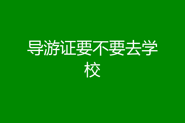 导游证要不要去学校