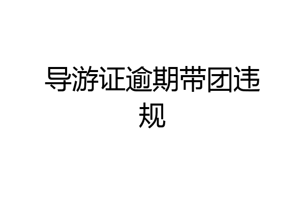 导游证逾期带团违规