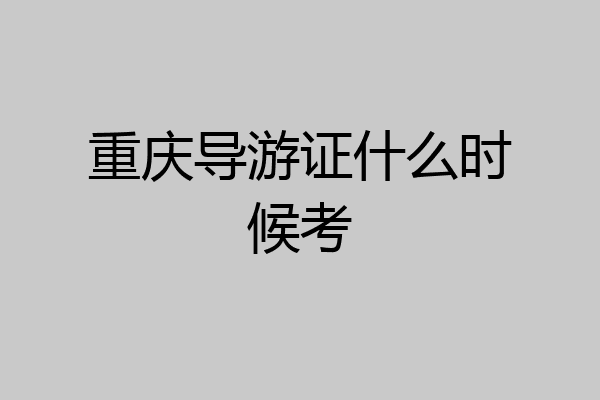 重庆导游证什么时候考