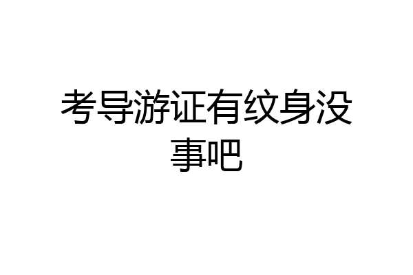考导游证有纹身没事吧