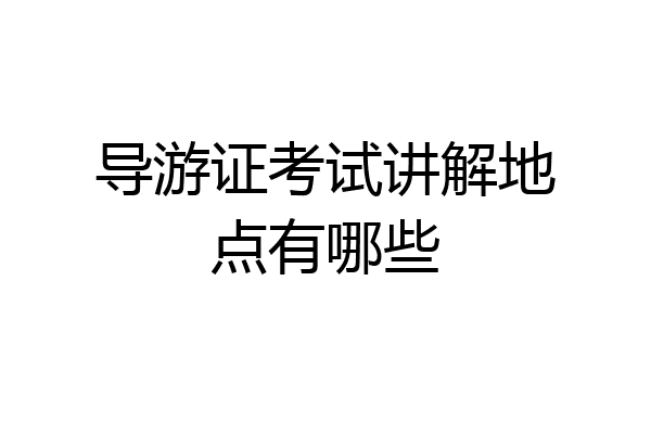 导游证考试讲解地点有哪些