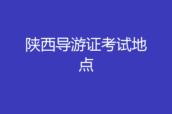 陕西导游证考试地点
