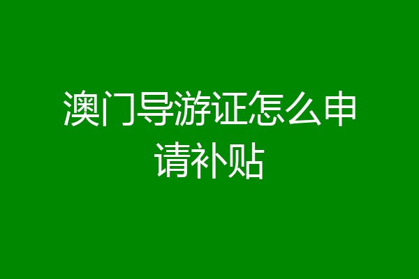 澳门导游证怎么申请补贴