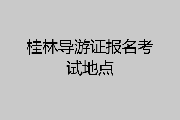 桂林导游证报名考试地点