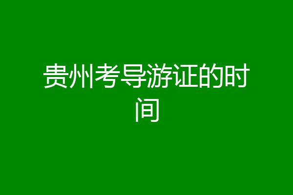 贵州考导游证的时间