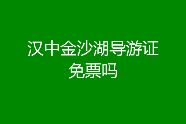汉中金沙湖导游证免票吗