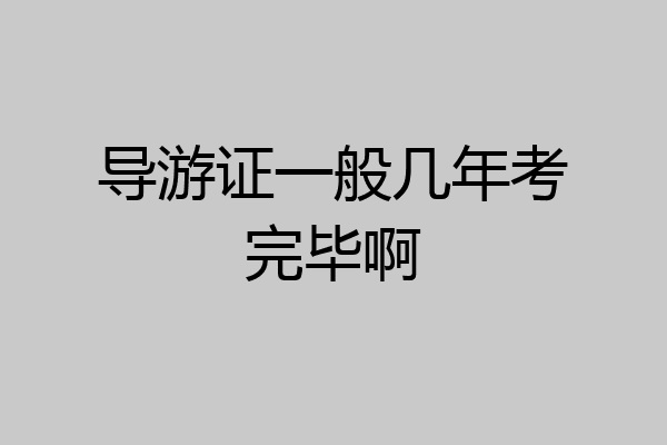 导游证一般几年考完毕啊