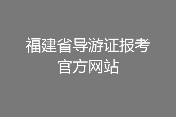 福建省导游证报考官方网站