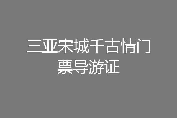 三亚宋城千古情门票导游证