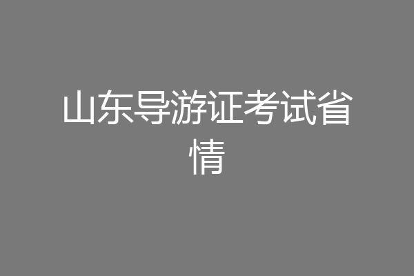 山东导游证考试省情