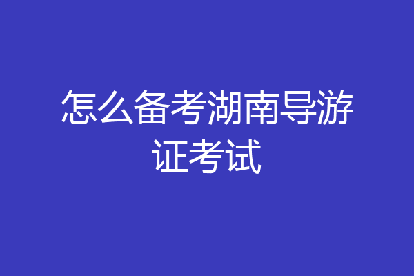 怎么备考湖南导游证考试