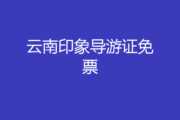 云南印象导游证免票