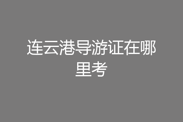 连云港导游证在哪里考