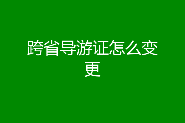 跨省导游证怎么变更