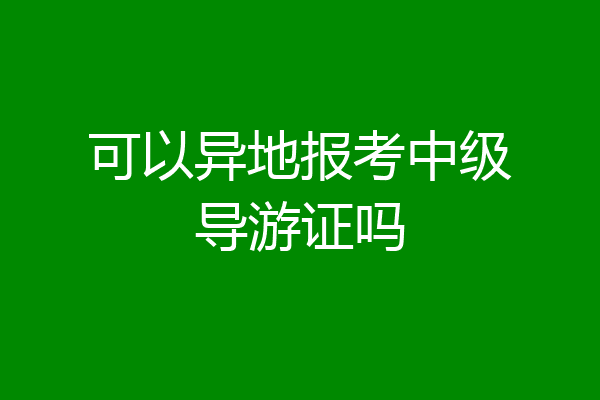 可以异地报考中级导游证吗