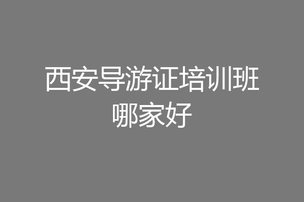 西安导游证培训班哪家好