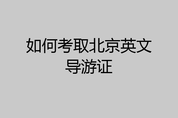 如何考取北京英文导游证