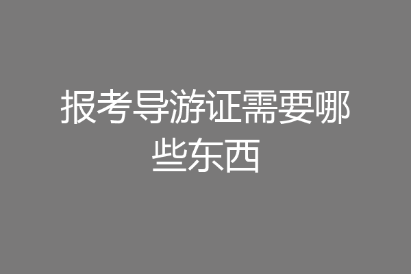 报考导游证需要哪些东西