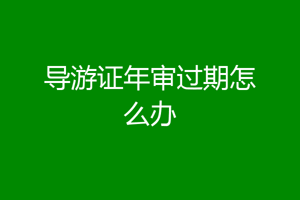 导游证年审过期怎么办