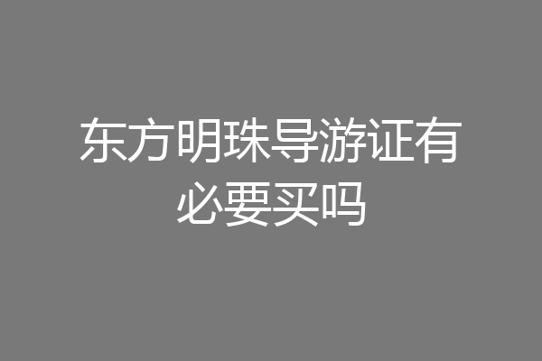 东方明珠导游证有必要买吗