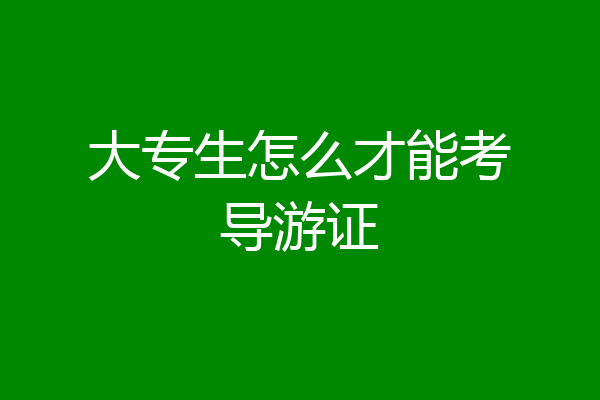 大专生怎么才能考导游证