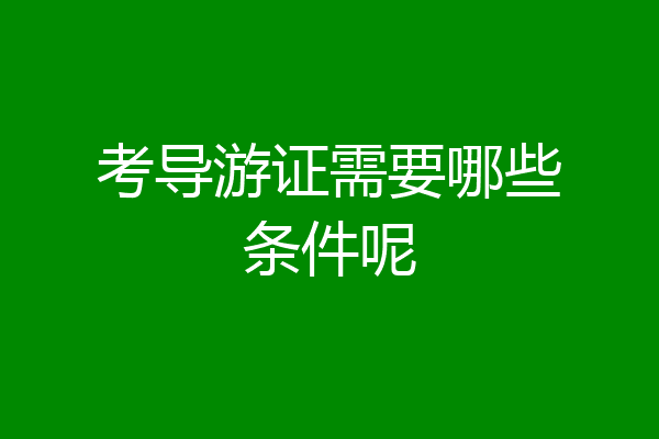 考导游证需要哪些条件呢