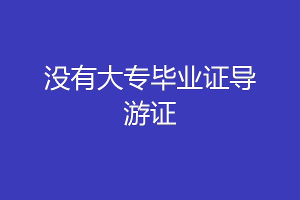 没有大专毕业证导游证
