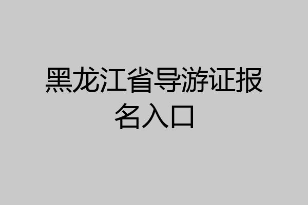 黑龙江省导游证报名入口
