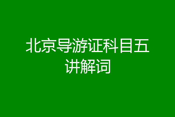 北京导游证科目五讲解词