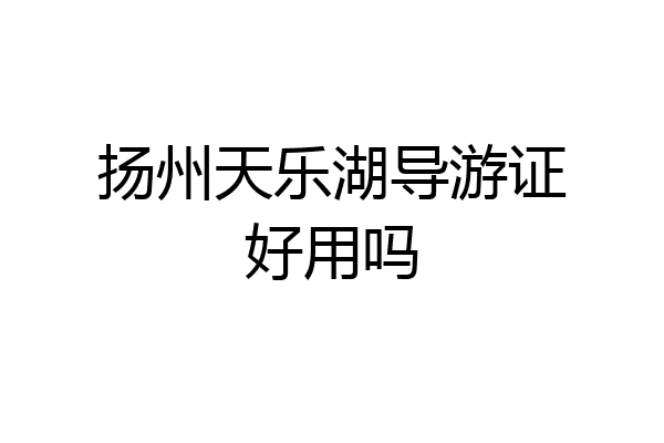 扬州天乐湖导游证好用吗