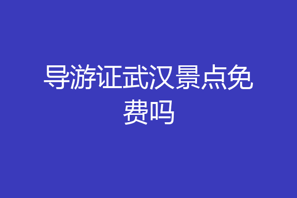 导游证武汉景点免费吗