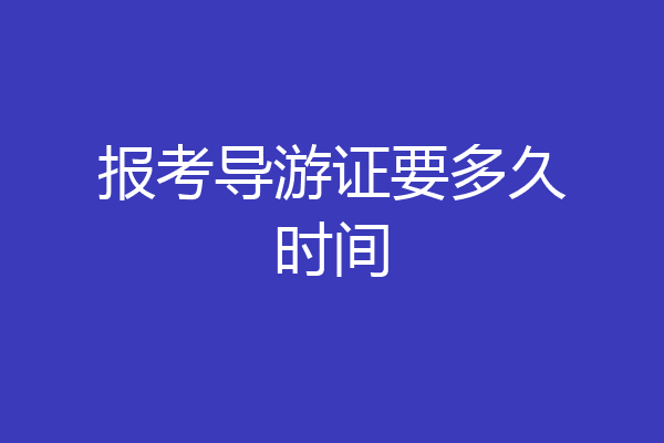 报考导游证要多久时间