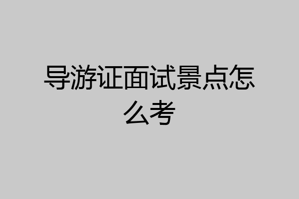 导游证面试景点怎么考