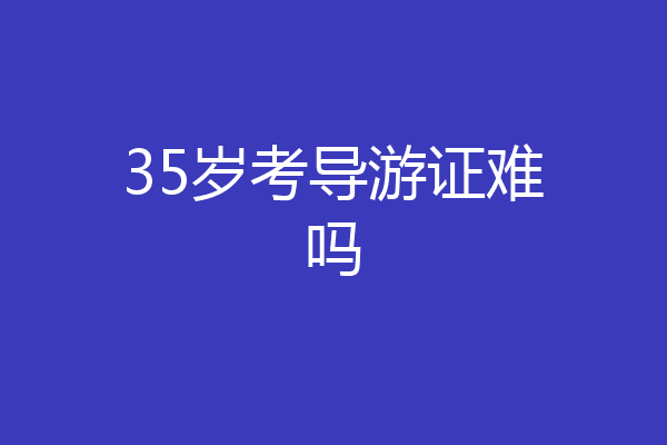 35岁考导游证难吗