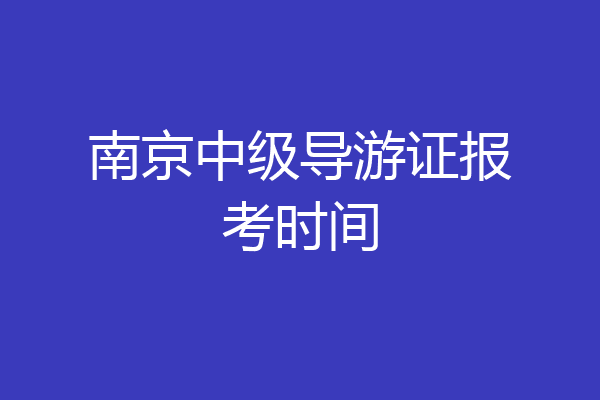 南京中级导游证报考时间