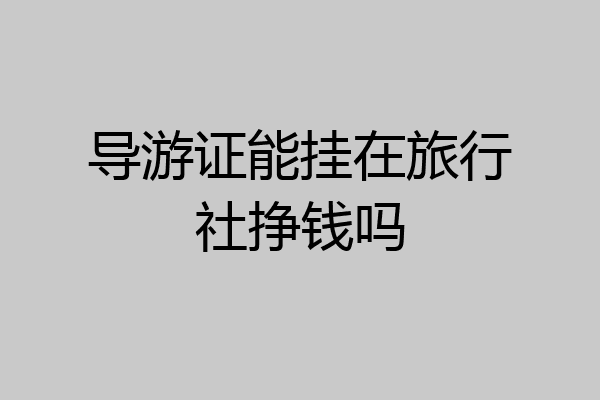 导游证能挂在旅行社挣钱吗