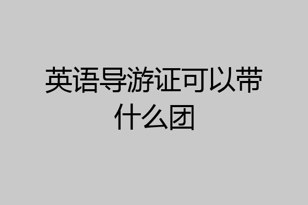 英语导游证可以带什么团