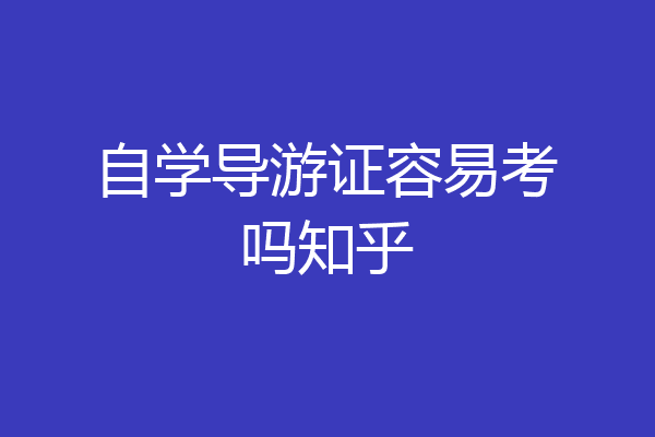 自学导游证容易考吗知乎