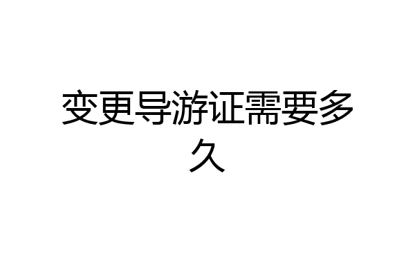 变更导游证需要多久