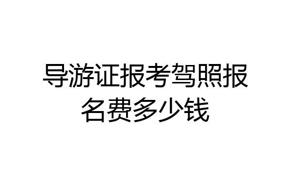 导游证报考驾照报名费多少钱