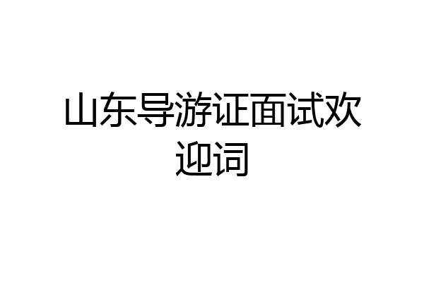 山东导游证面试欢迎词