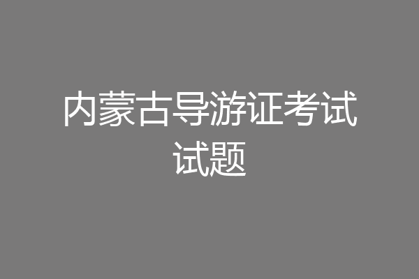 内蒙古导游证考试试题